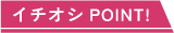 イチオシPOINT!